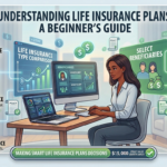 Understanding Life Insurance Plans: A Beginner’s Guide